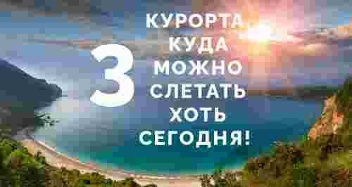 Спонтанное путешествие: 3 курорта, куда можно слетать хоть сегодня!